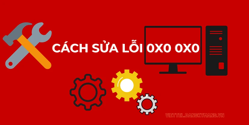 0x0 0x0 Error là gì ? Cách sửa lỗi trên Windows 10, 11 nhanh chóng Cách sửa lỗi 0x0 0x0